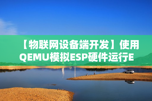 【物联网设备端开发】使用QEMU模拟ESP硬件运行ESP-IDF