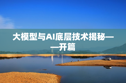 大模型与AI底层技术揭秘——开篇