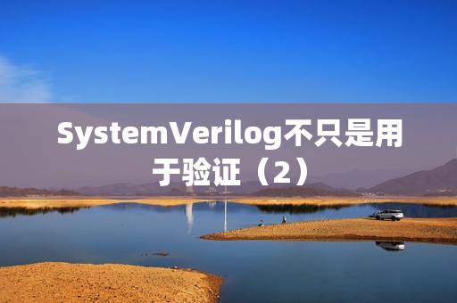 SystemVerilog不只是用于验证（2）