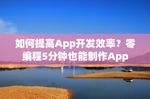 如何提高App开发效率？零编程5分钟也能制作App