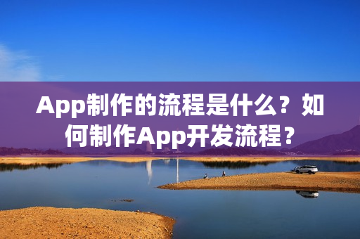 App制作的流程是什么？如何制作App开发流程？