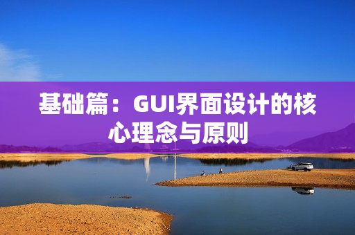 基础篇：GUI界面设计的核心理念与原则