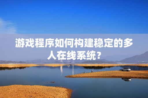 游戏程序如何构建稳定的多人在线系统？