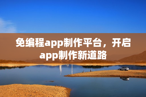 免编程app制作平台,开启app制作新道路 免编程app制作平台,开启app制作新道路