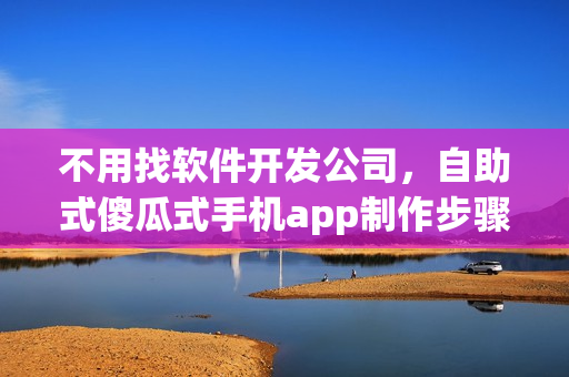 不用找软件开发公司，自助式傻瓜式手机app制作步骤
