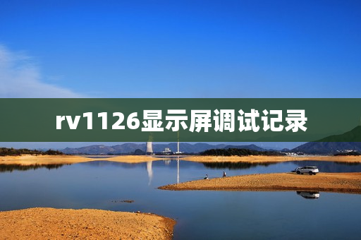 rv1126显示屏调试记录 rv1126显示屏调试记录