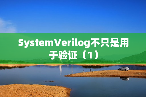 SystemVerilog不只是用于验证（1）
