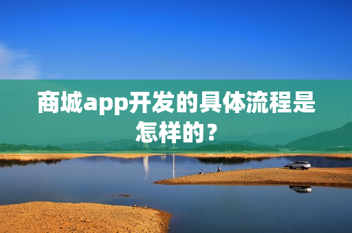 商城app开发的具体流程是怎样的？