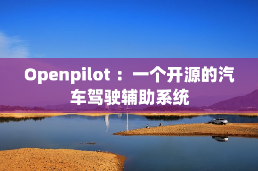 Openpilot ：一个开源的汽车驾驶辅助系统