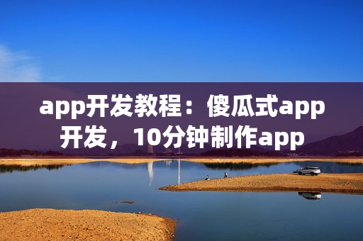 app开发教程：傻瓜式app开发，10分钟制作app