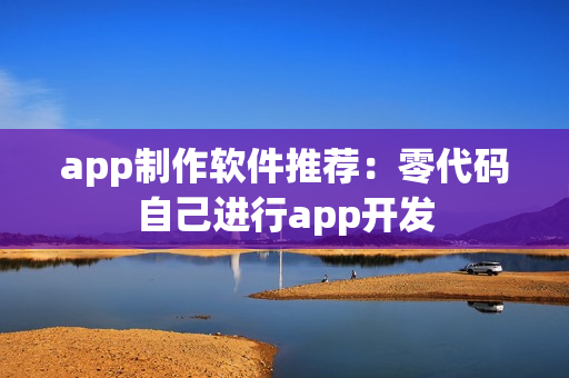 app制作软件推荐：零代码自己进行app开发