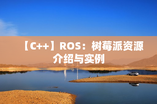 【C++】ROS：树莓派资源介绍与实例