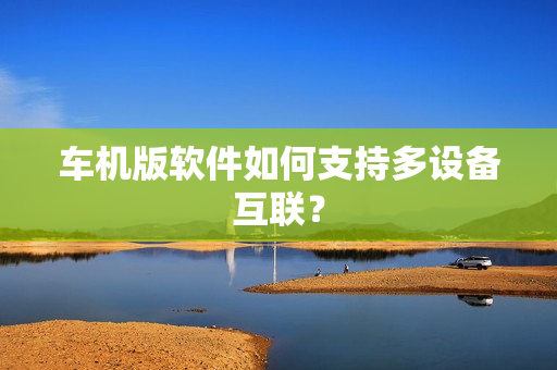 车机版软件如何支持多设备互联？