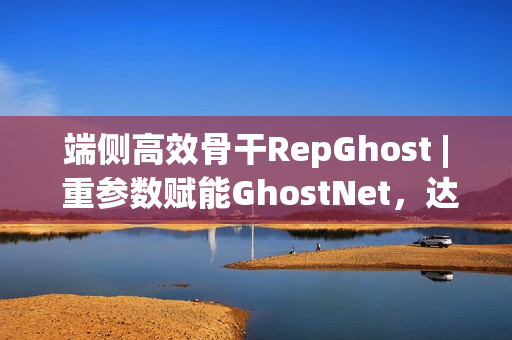 端侧高效骨干RepGhost | 重参数赋能GhostNet，达成端侧超高效骨干
