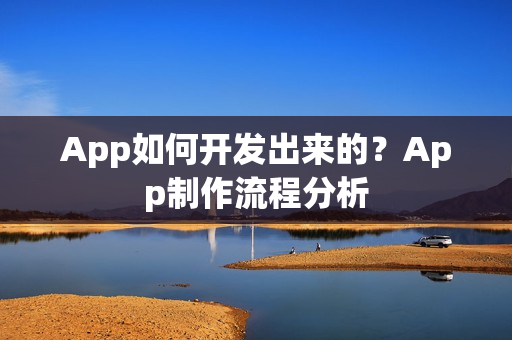 App如何开发出来的?App制作流程分析 App如何开发出来的?App制作流程分析