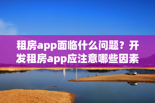 租房app面临什么问题？开发租房app应注意哪些因素？