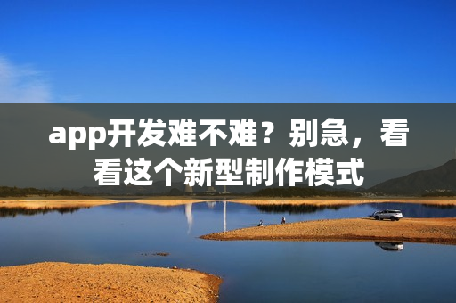 app开发难不难？别急，看看这个新型制作模式