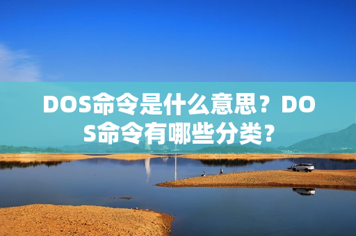 DOS命令是什么意思？DOS命令有哪些分类？