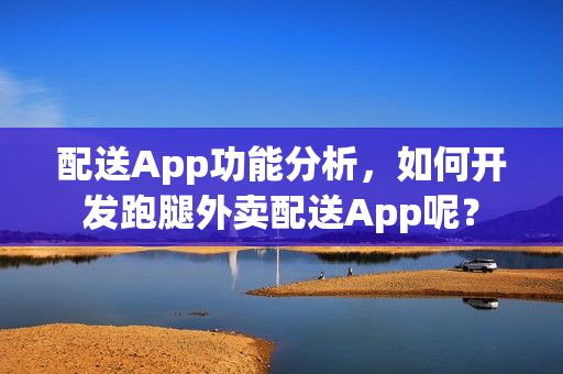 配送App功能分析，如何开发跑腿外卖配送App呢？