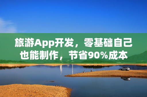 旅游App开发，零基础自己也能制作，节省90%成本