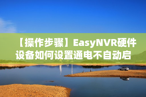 【操作步骤】EasyNVR硬件设备如何设置通电不自动启动？