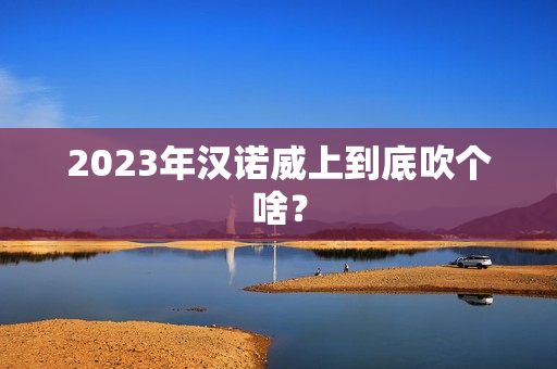 2023年汉诺威上到底吹个啥？
