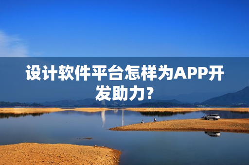设计软件平台怎样为APP开发助力? 设计软件平台怎样为APP开发助力?