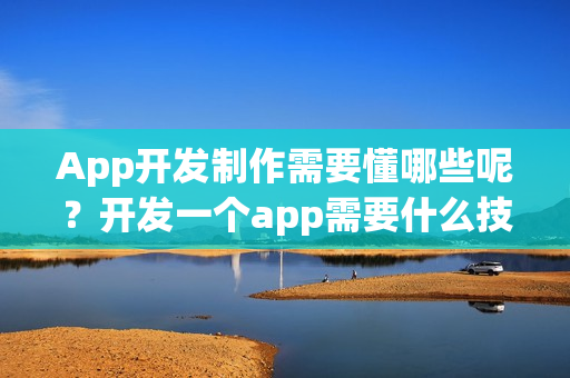 App开发制作需要懂哪些呢？	开发一个app需要什么技术？