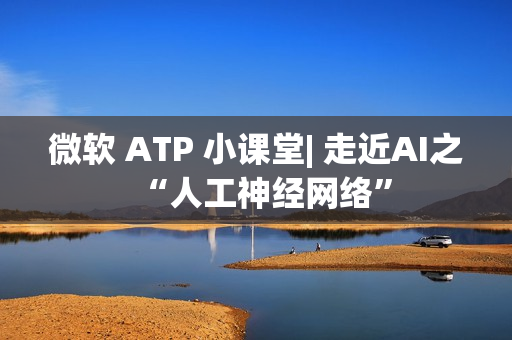 微软 ATP 小课堂| 走近AI之“人工神经网络”