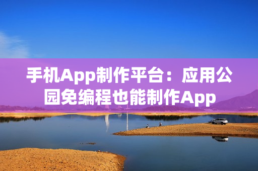 手机App制作平台：应用公园免编程也能制作App