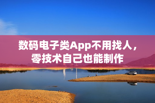 数码电子类App不用找人，零技术自己也能制作