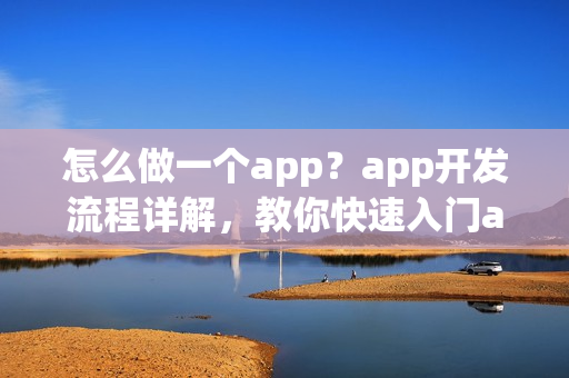 怎么做一个app?app开发流程详解,教你快速入门app制作 怎么做一个app?app开发流程详解,教你快速入门app制作