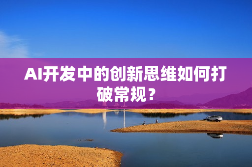 AI开发中的创新思维如何打破常规？