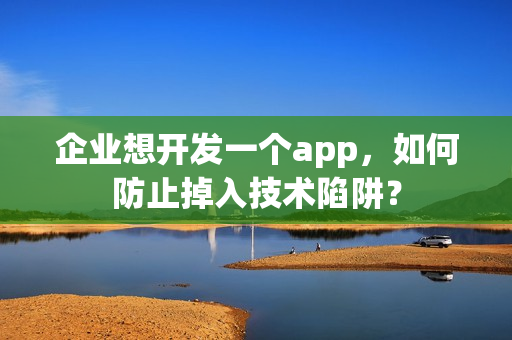 企业想开发一个app，如何防止掉入技术陷阱？