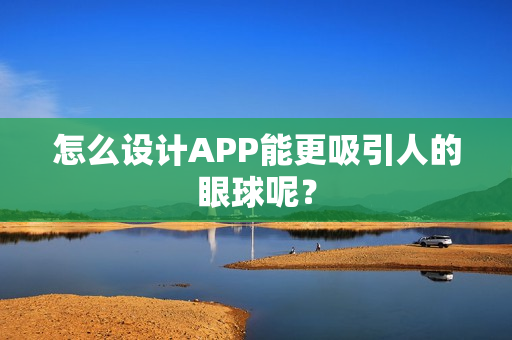 怎么设计APP能更吸引人的眼球呢? 怎么设计APP能更吸引人的眼球呢?