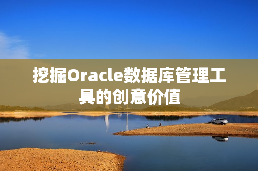 挖掘Oracle数据库管理工具的创意价值