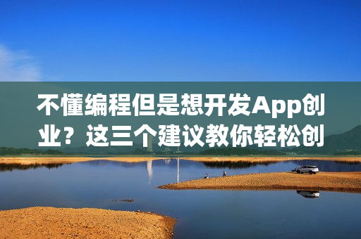 不懂编程但是想开发App创业？这三个建议教你轻松创业