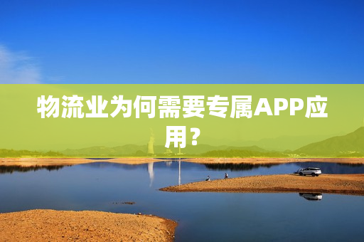 物流业为何需要专属APP应用？