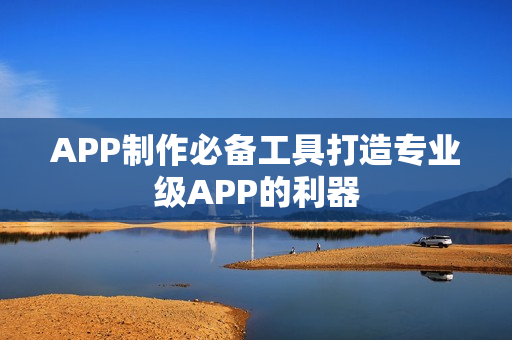APP制作必备工具打造专业级APP的利器