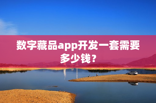 数字藏品app开发一套需要多少钱？