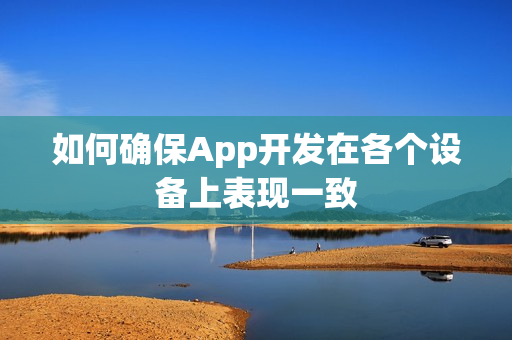 如何确保App开发在各个设备上表现一致