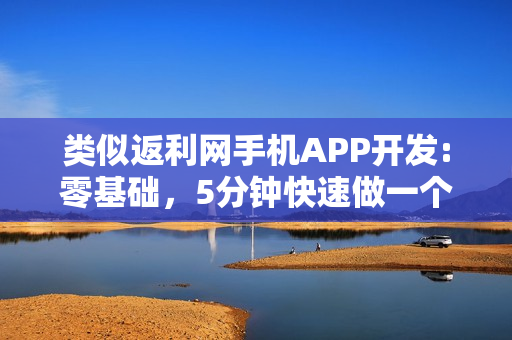 类似返利网手机APP开发:零基础，5分钟快速做一个类似返利网的APP