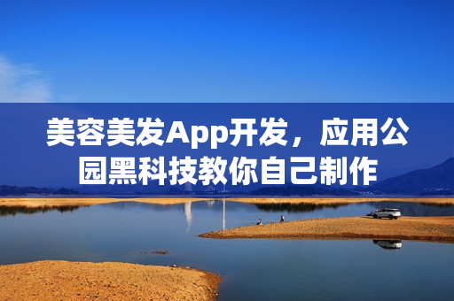 美容美发App开发，应用公园黑科技教你自己制作