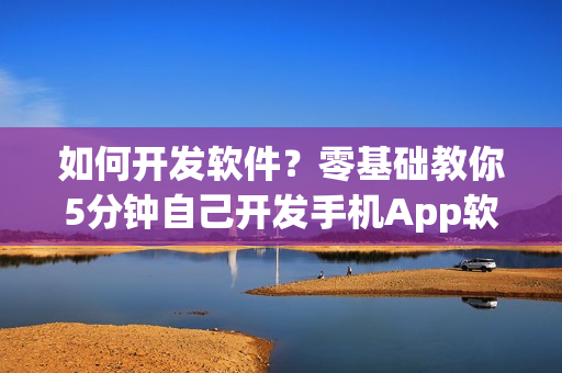 如何开发软件？零基础教你5分钟自己开发手机App软件教程