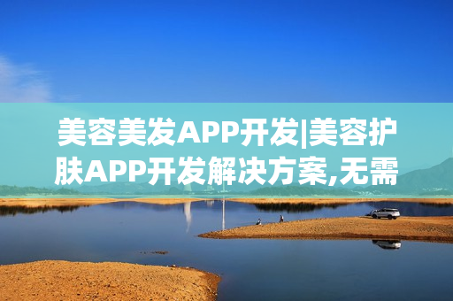 美容美发APP开发|美容护肤APP开发解决方案,无需编程轻松制作手机APP