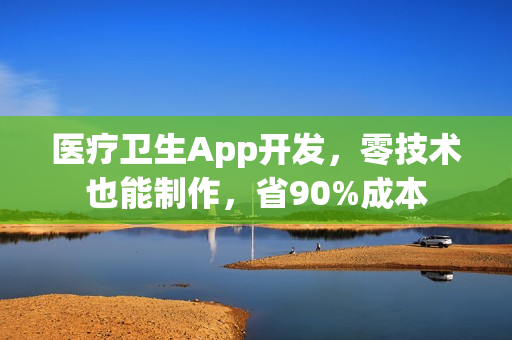 医疗卫生App开发,零技术也能制作,省90%成本 医疗卫生App开发,零技术也能制作,省90%成本