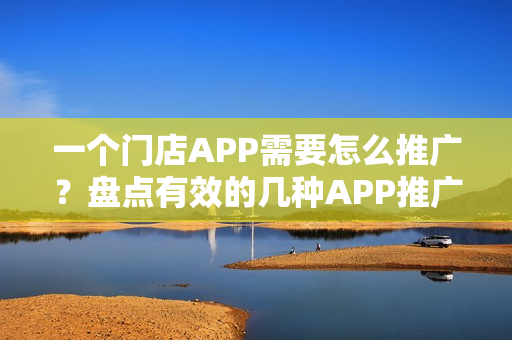 一个门店APP需要怎么推广?盘点有效的几种APP推广方式 一个门店APP需要怎么推广?盘点有效的几种APP推广方式