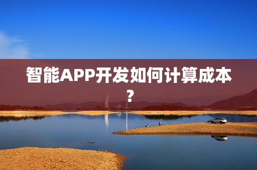 智能APP开发如何计算成本？