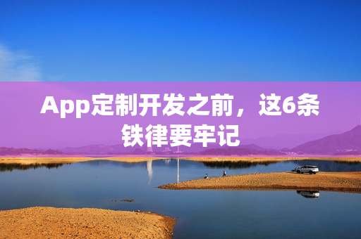 App定制开发之前，这6条铁律要牢记
