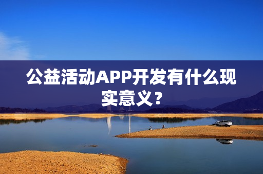 公益活动APP开发有什么现实意义？